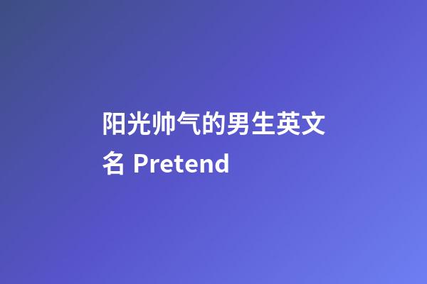 阳光帅气的男生英文名 Pretend